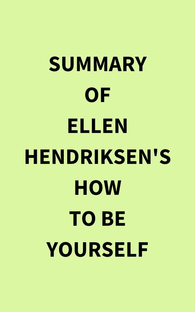 Summary of Ellen Hendriksen's How to Be Yourself