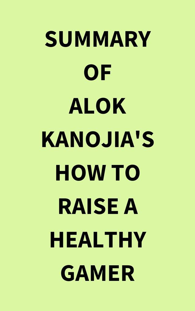 Summary of Alok Kanojia‘s How to Raise a Healthy Gamer