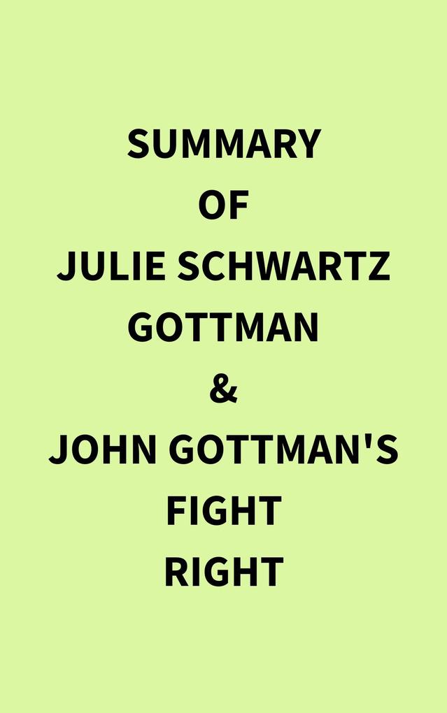 Summary of Julie Schwartz Gottman & John Gottman‘s Fight Right
