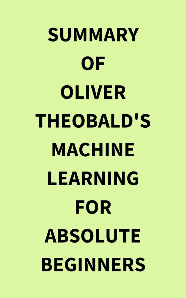 Summary of Oliver Theobald‘s Machine Learning for Absolute Beginners