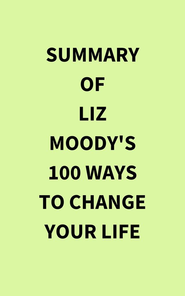 Summary of Liz Moody‘s 100 Ways to Change Your Life