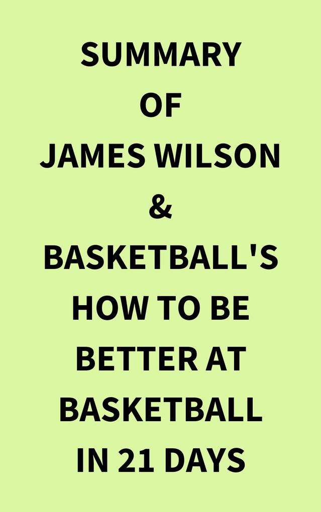 Summary of James Wilson & Basketball‘s How to Be Better At Basketball in 21 days
