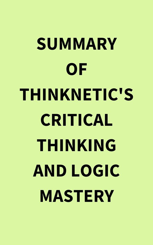 Summary of Thinknetic‘s Critical Thinking and Logic Mastery