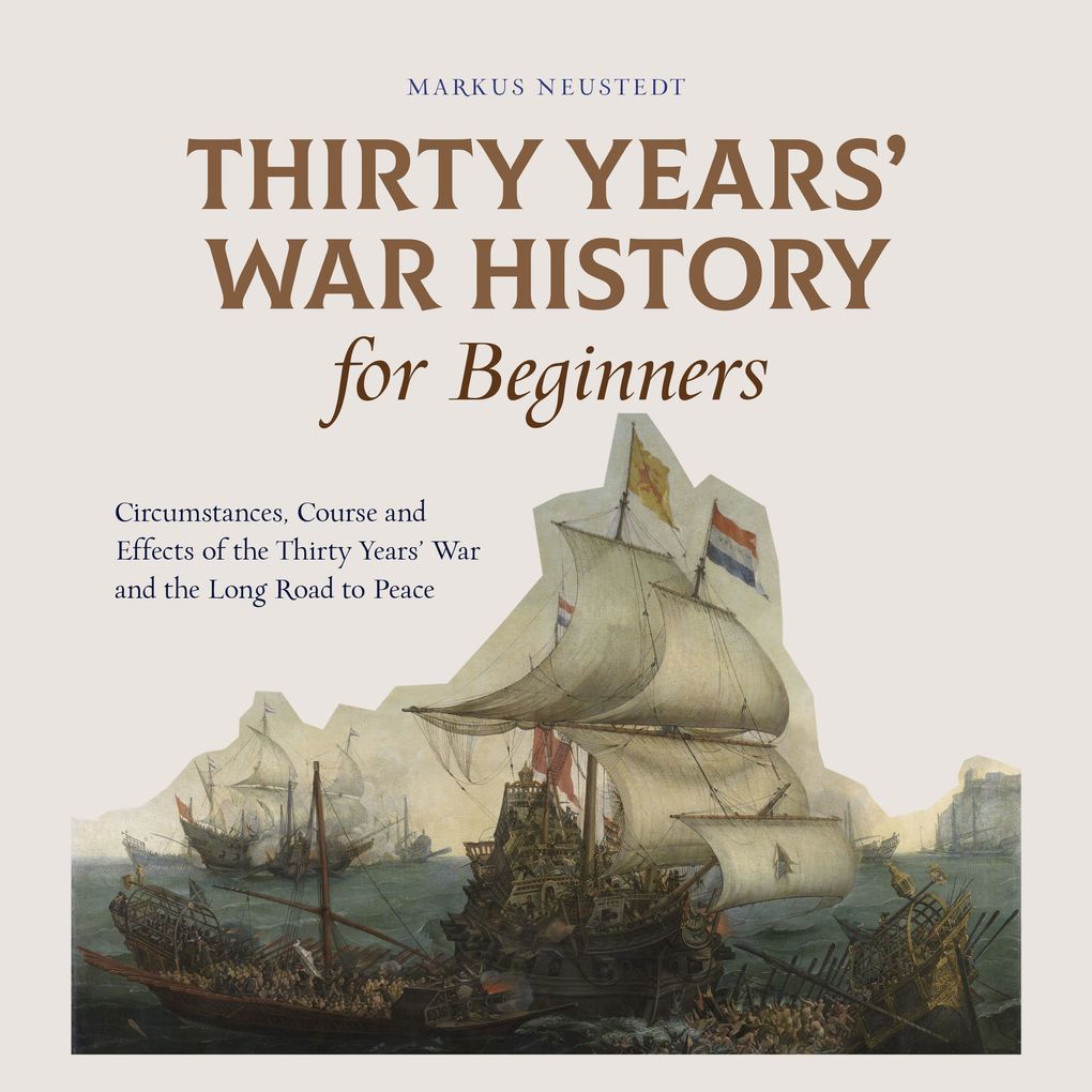 Thirty Years‘ War History for Beginners Circumstances Course and Effects of the Thirty Years‘ War and the Long Road to Peace