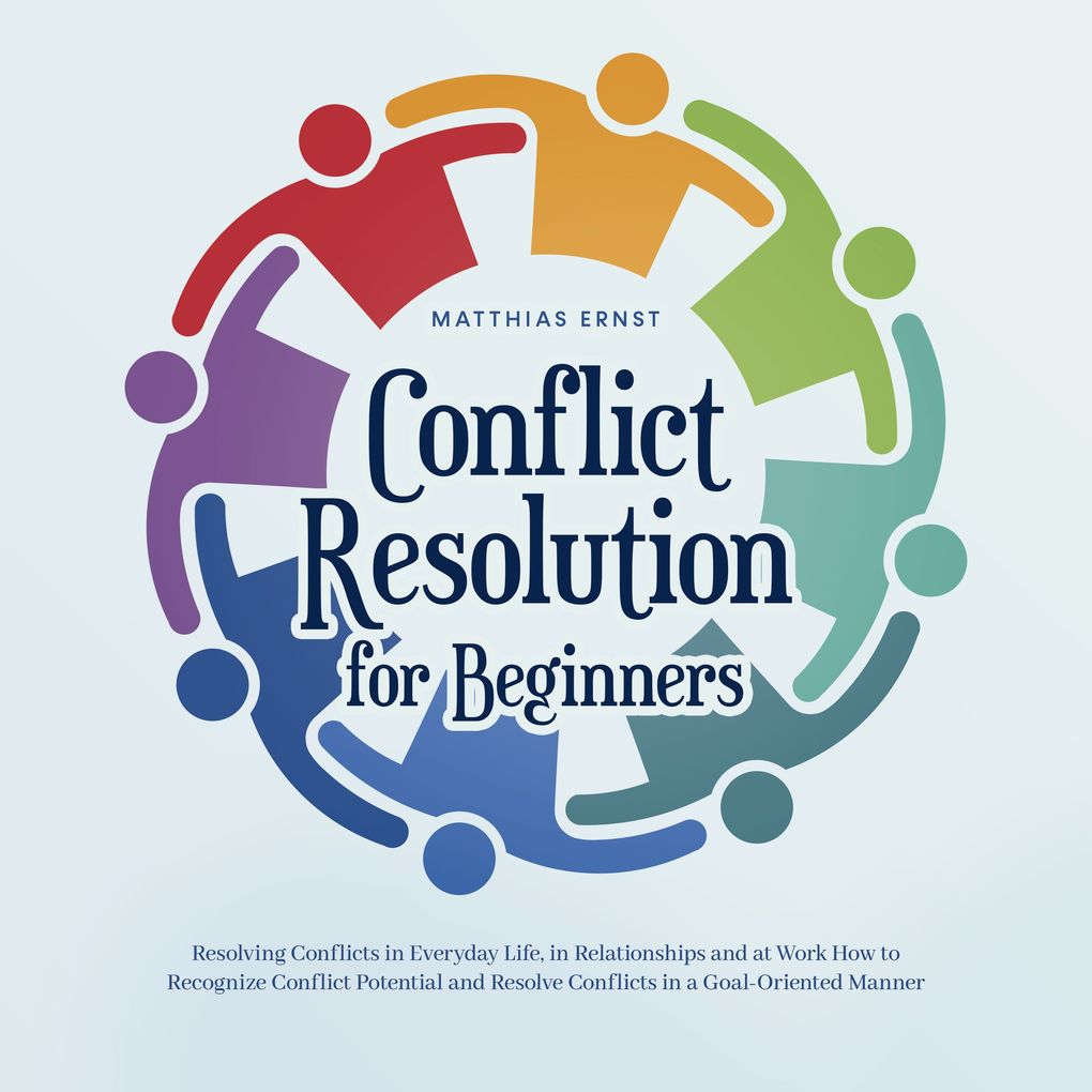 Conflict Resolution for Beginners Resolving Conflicts in Everyday Life in Relationships and at Work How to Recognize Conflict Potential and Resolve Conflicts in a Goal-Oriented Manner