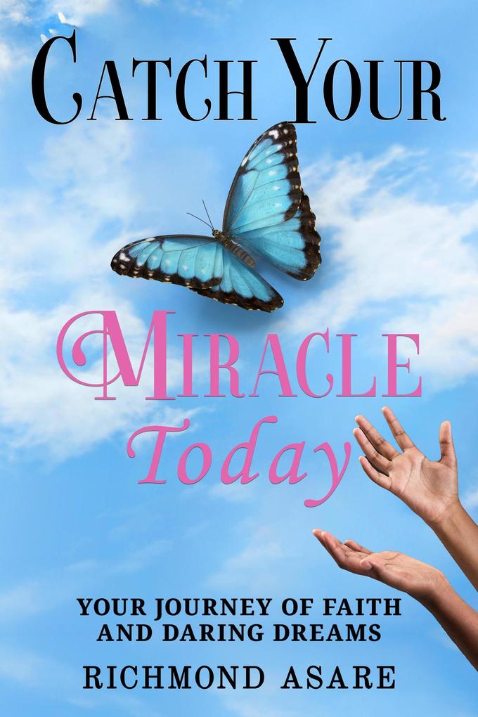 Catch Your Miracle Today: Your Journey of Faith And Daring Dreams