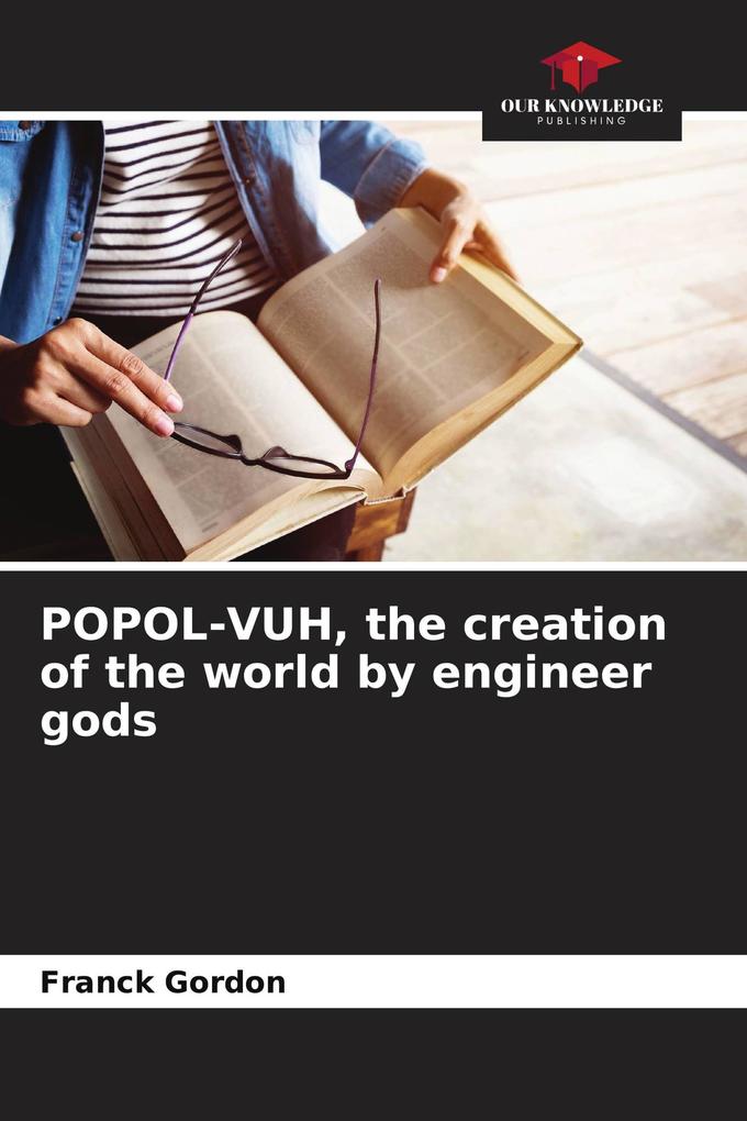 POPOL-VUH the creation of the world by engineer gods