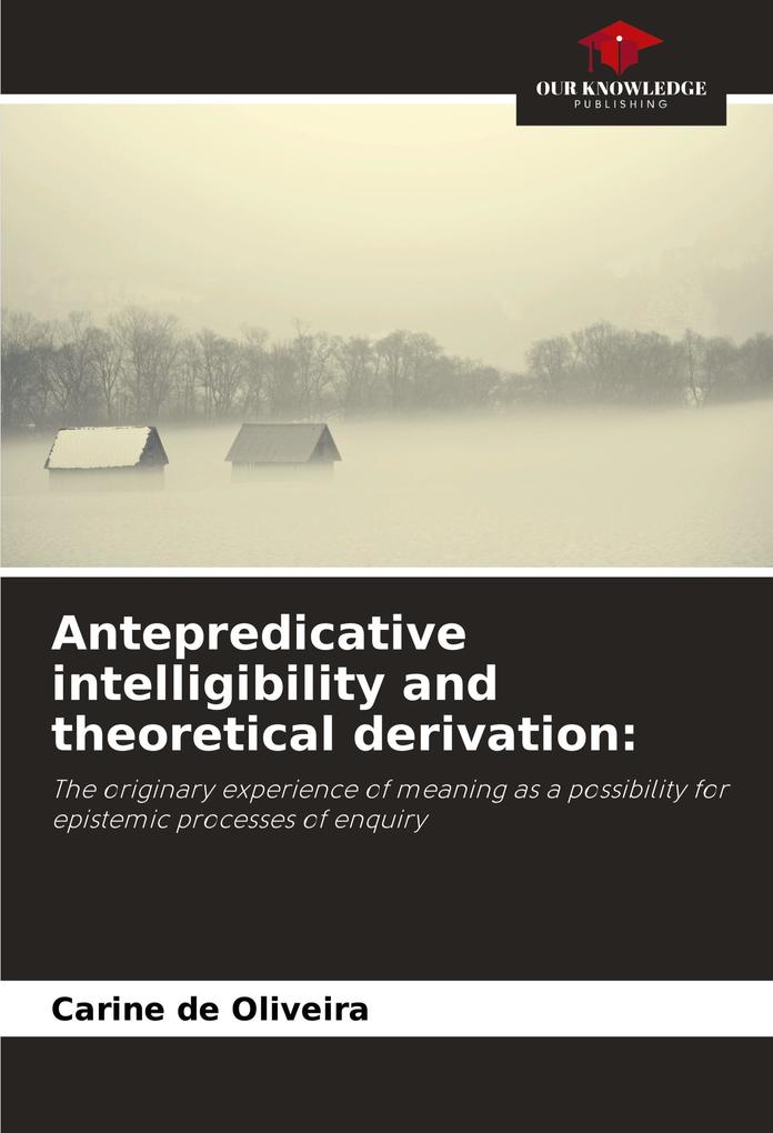Antepredicative intelligibility and theoretical derivation: