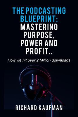 The Podcasting Blueprint: Mastering Purpose Power and Profit.. How we hit over 2 million downloads
