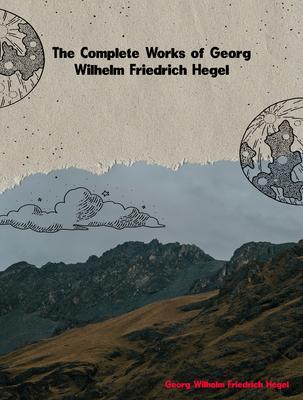 The Complete Works of Georg Wilhelm Friedrich Hegel