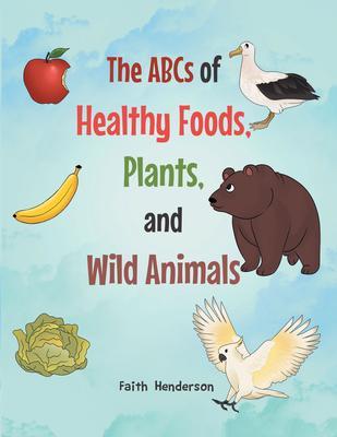 The ABCs of Healthy Foods Plants And Wild Animals