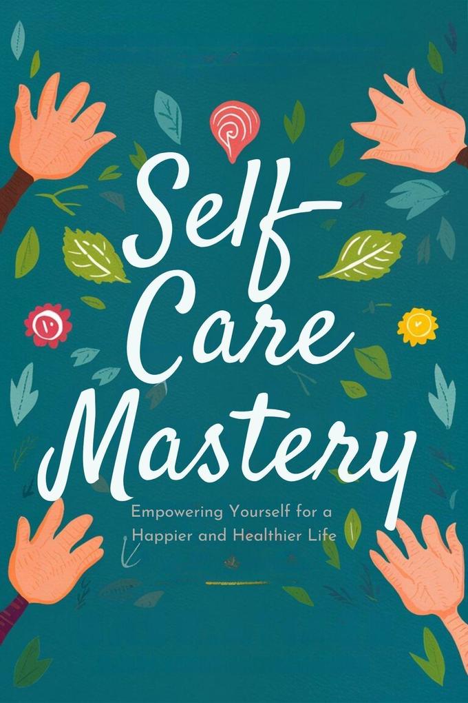 Self-Care Mastery: Empowering Yourself for a Happier and Healthier Life (Healthy Living #2)
