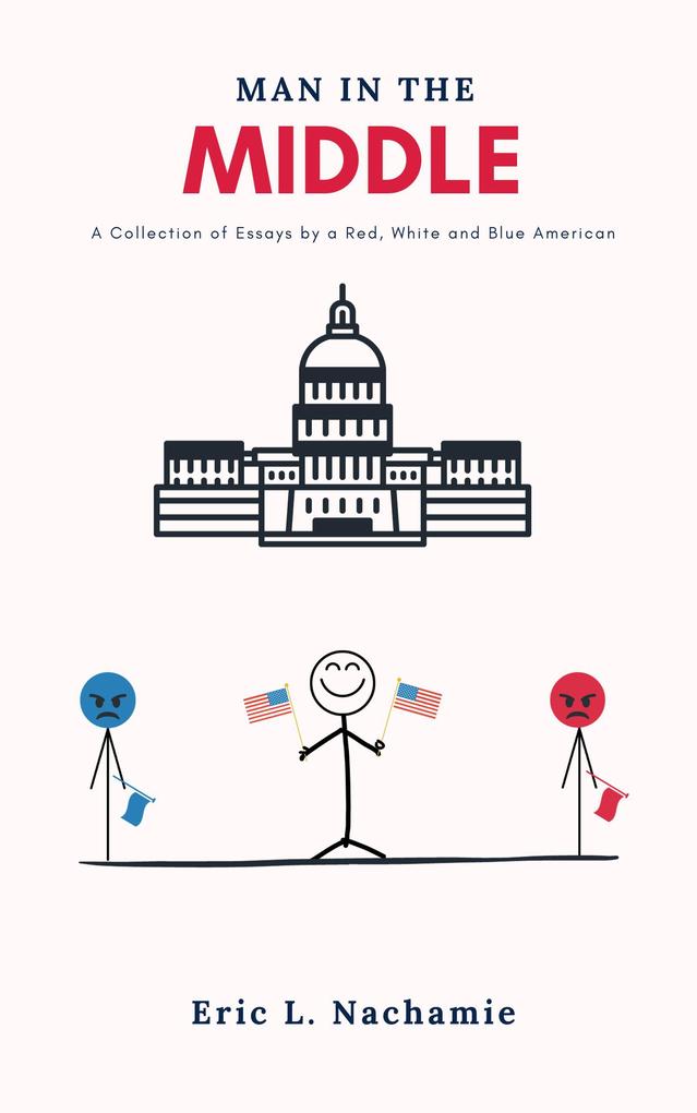 Man in the Middle: A Collection of Essays by A Red White and Blue American