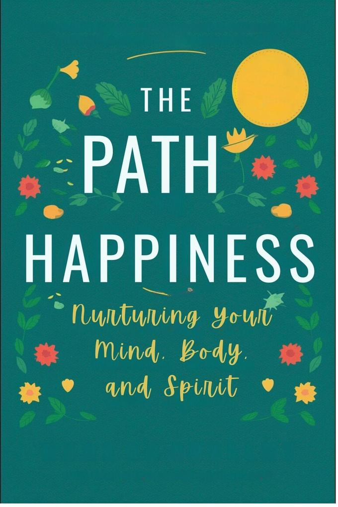 The Path to Happiness: Nurturing Your Mind Body and Spirit (Healthy Lifestyle #3)