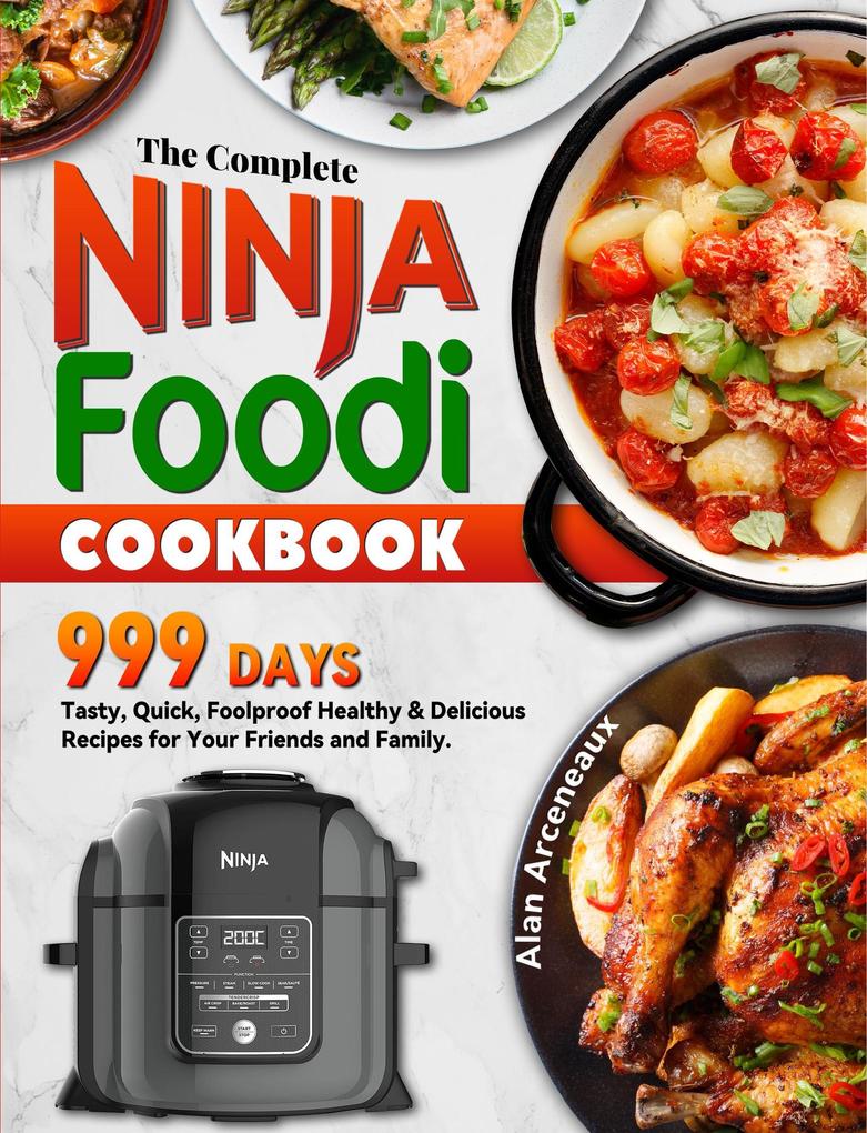The Complete Ninja Foodi Cookbook: 999 Days Tasty Quick Foolproof Healthy & Delicious Recipes for Your Friends and Family.