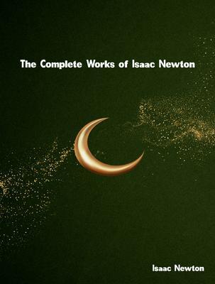 The Complete Works of Isaac Newton