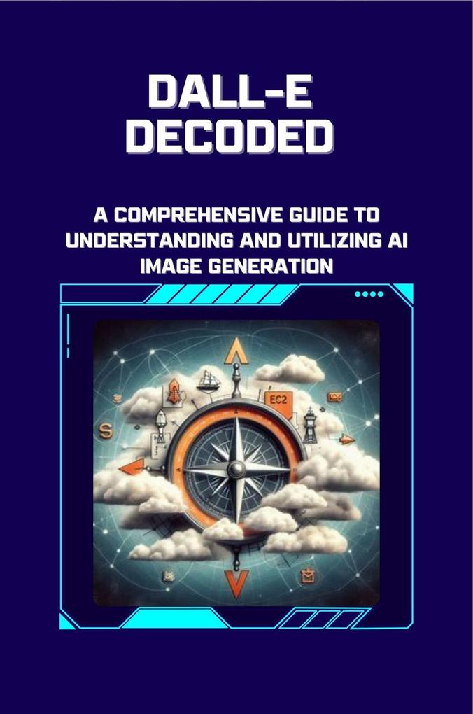 DALL-E Decoded: A Comprehensive Guide to Understanding and Utilizing AI Image Generation (DALL-E Image Generation #1)
