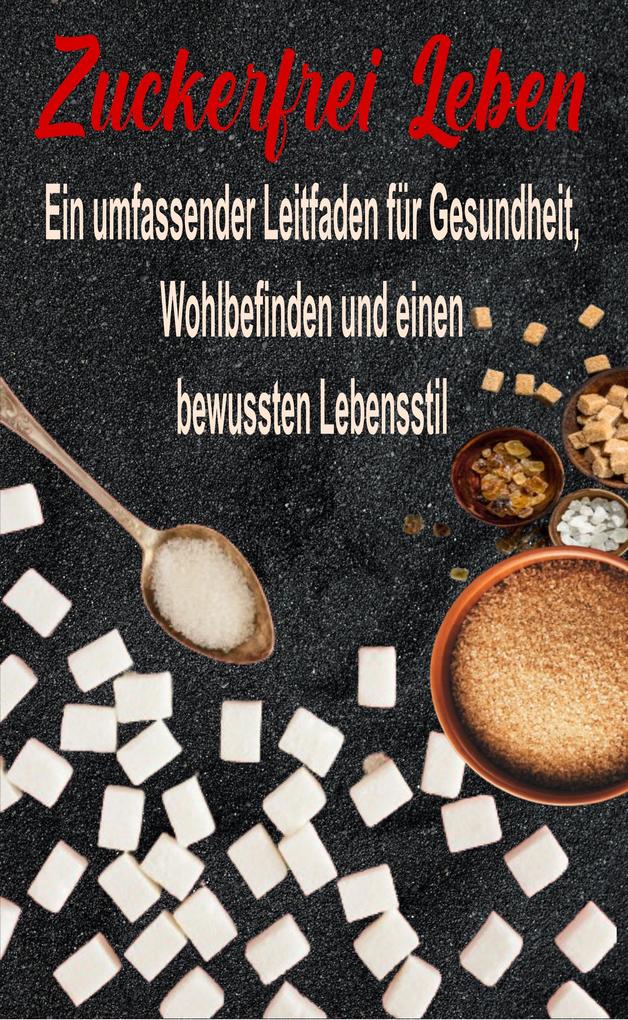 Zuckerfrei Leben: Ein umfassender Leitfaden für Gesundheit Wohlbefinden und einen bewussten Lebensstil