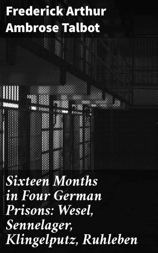 Sixteen Months in Four German Prisons: Wesel Sennelager Klingelputz Ruhleben