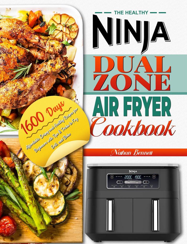 The Healthy Ninja Dual Zone Air Fryer Cookbook: 1600 Days Affordable Crispy and Healthy Recipes for Beginners with Tips & Tricks to Fry Grill and Bake
