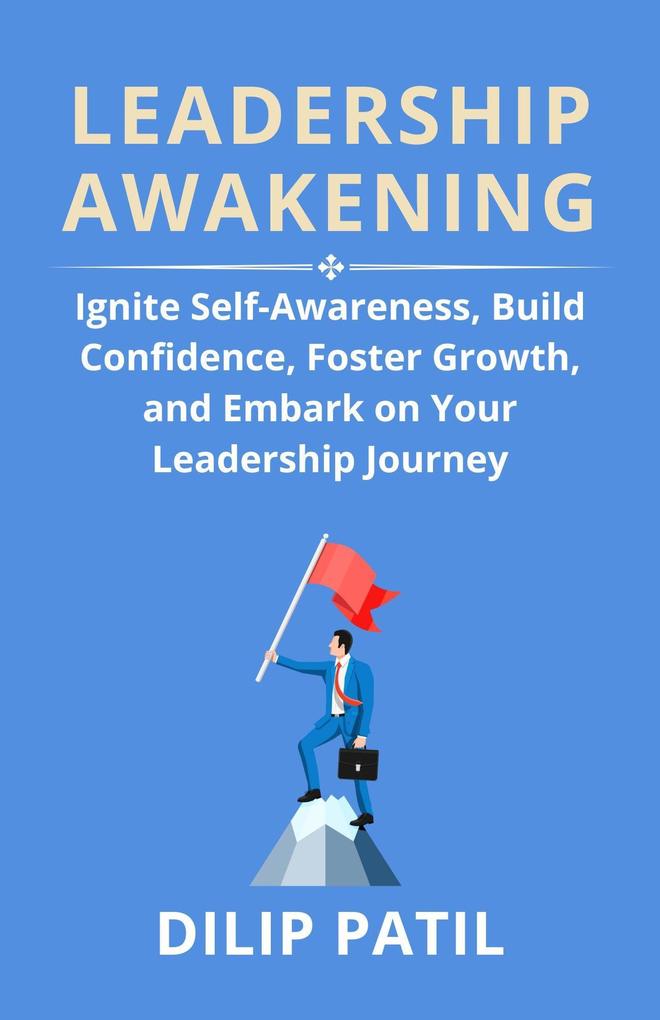 Leadership Awakening: Ignite Self-Awareness Build Confidence Foster Growth And Embark on Your Leadership Journey (Leadership Transformed)