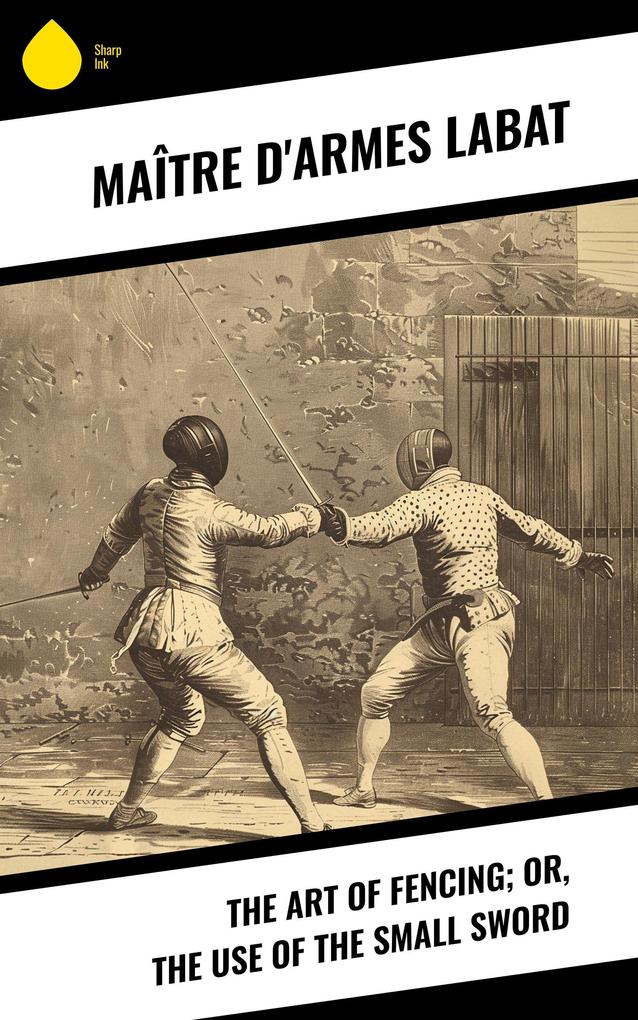 The Art of Fencing; Or The Use of the Small Sword
