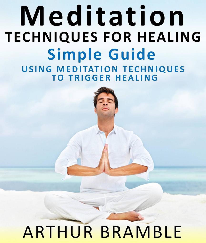 Meditation Techniques For Healing : Simple Guide : Using Meditation Techniques To Trigger Healing