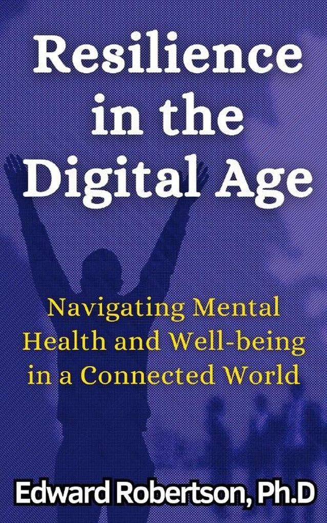 Resilience in the Digital Age Navigating Mental Health and Well-being in a Connected World
