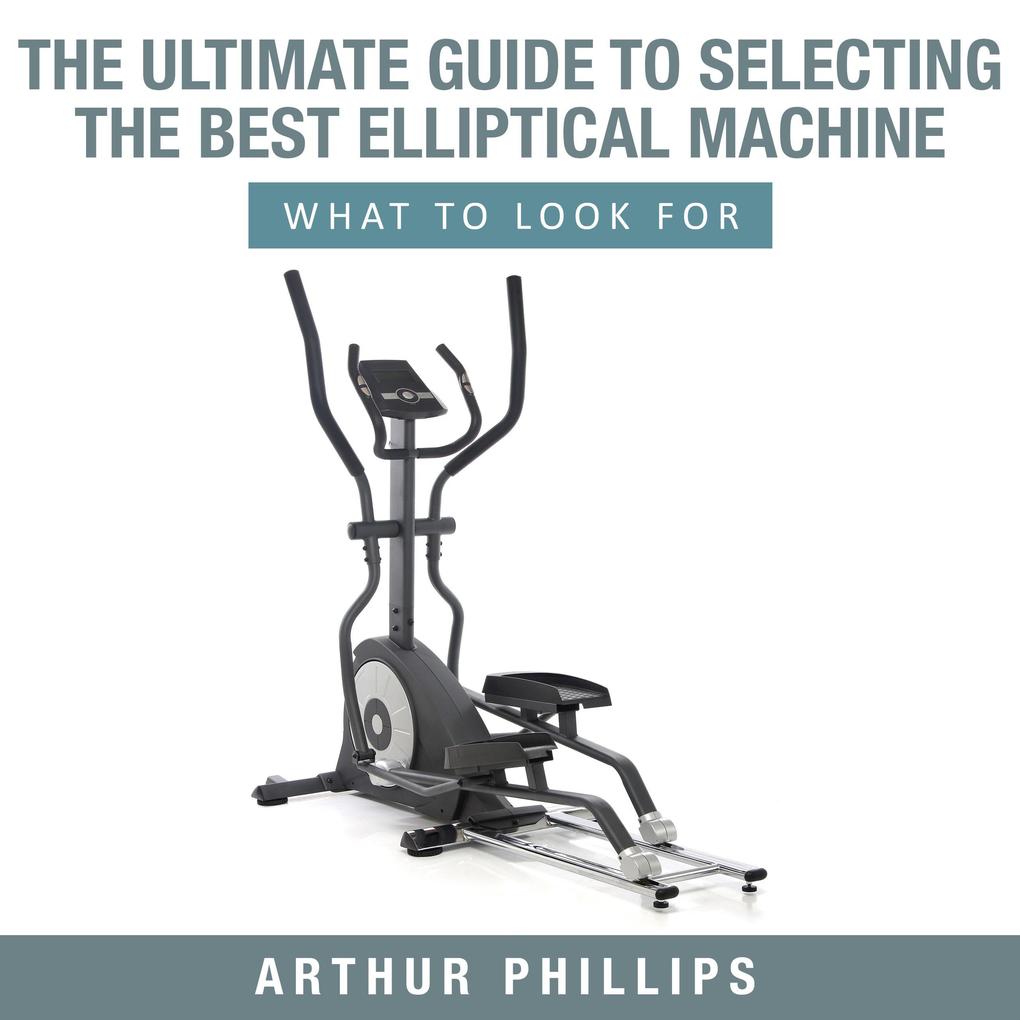 The Ultimate Guide To Selecting The Best Elliptical Machine What To Look For