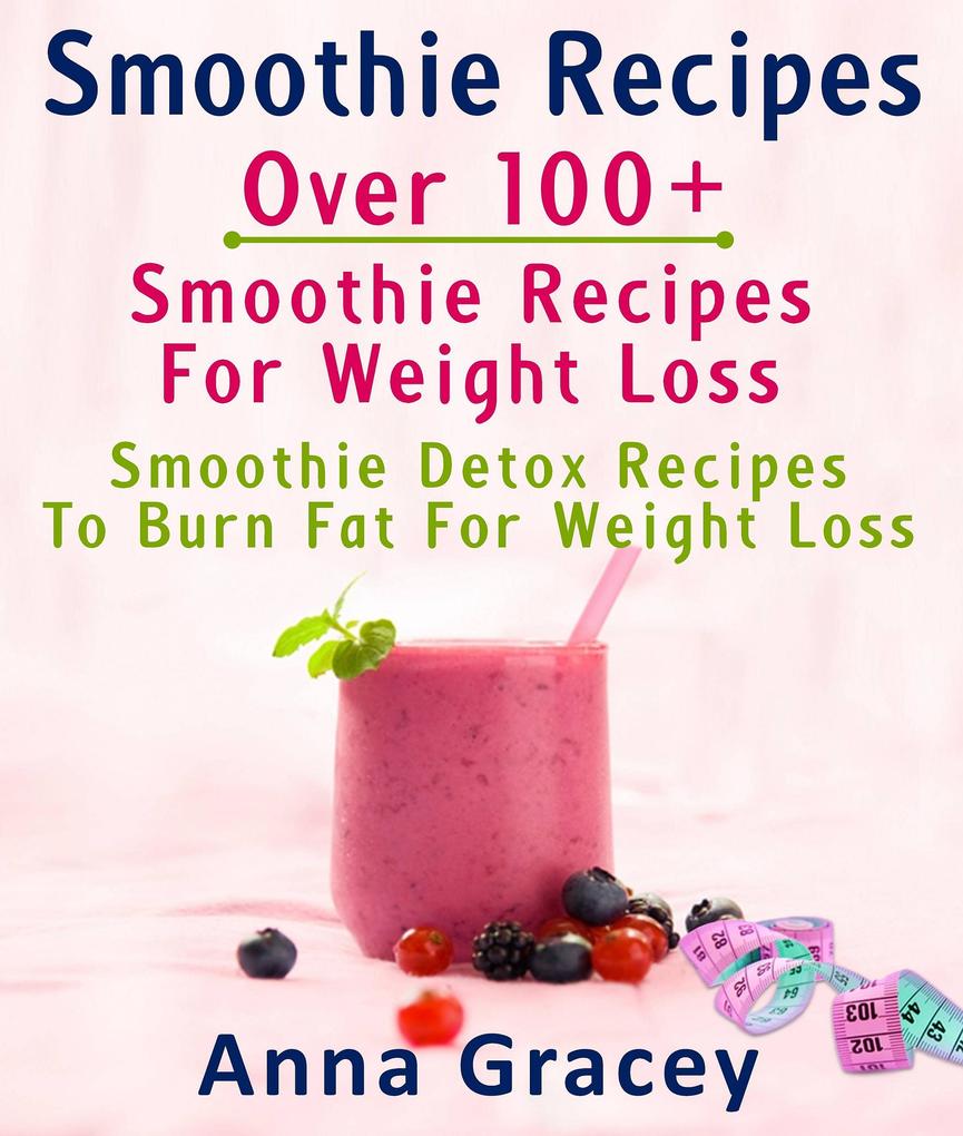 Smoothie Recipes: Over 100+ Smoothie Recipes For Weight Loss : Smoothie Detox Recipes To Burn Fat For Weight Loss