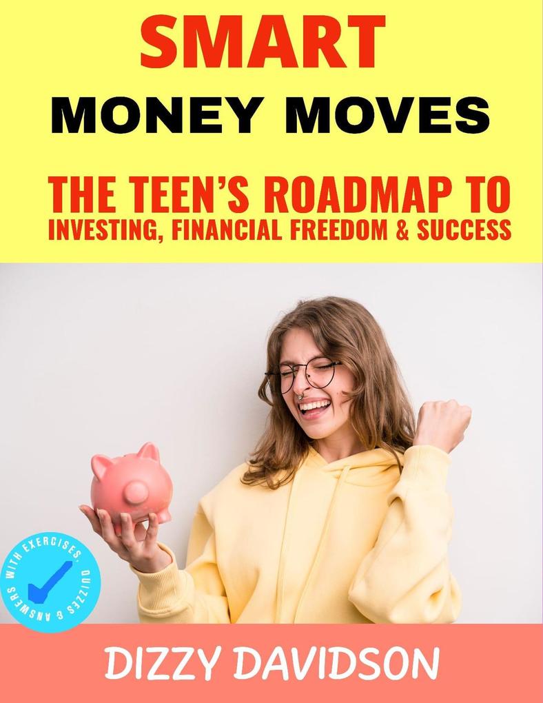 Smart Money Moves: The Teen‘s Roadmap to Investing Financial Freedom & Success (Teens Can Make Money Online #4)