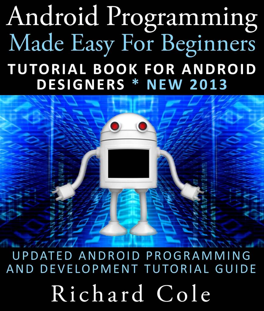 Android Programming Made Easy For Beginners: Tutorial Book For Android ers * New 2013 : Updated Android Programming And Development Tutorial Guide