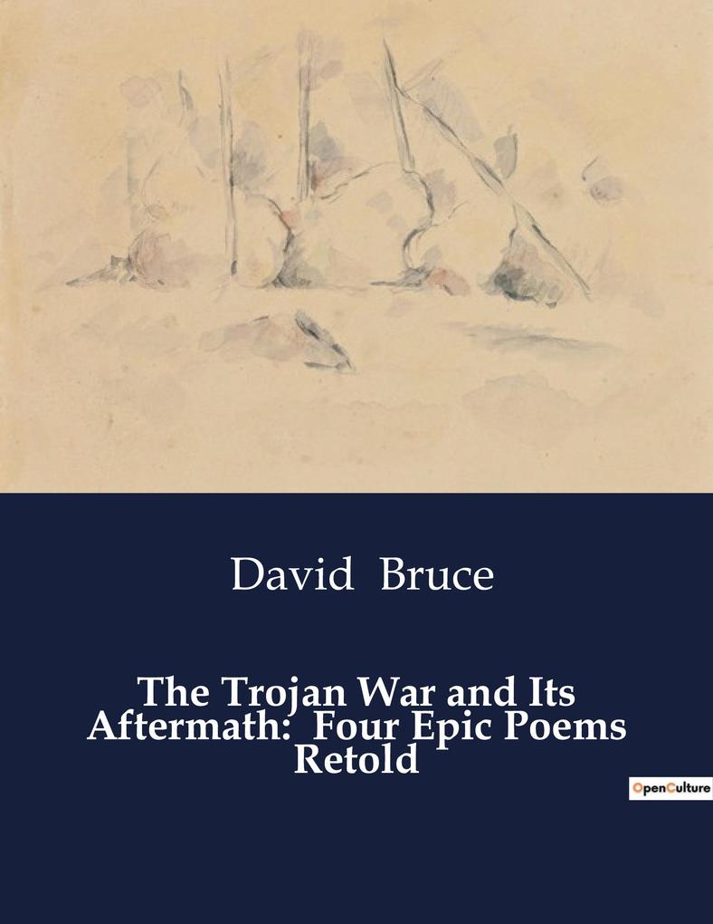 The Trojan War and Its Aftermath: Four Epic Poems Retold