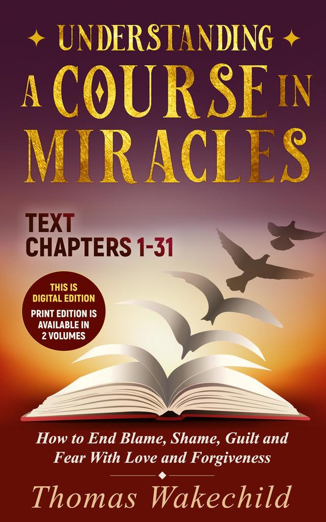 Understanding A Course In Miracles Text : Chapters 1-31 How to End Blame Shame Guilt and Fear With Love and Forgiveness (Understand A Course in Miracles previously called A Course in Miracles for Dummies #6)