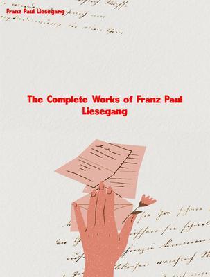 The Complete Works of Franz Paul Liesegang