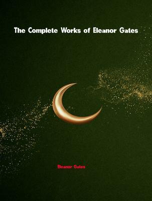 The Complete Works of Eleanor Gates