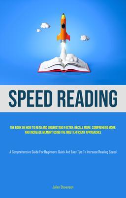 Speed Reading: The book on how to read and understand faster recall more comprehend more and increase memory using the most efficient approaches (A Comprehensive Guide for Beginners