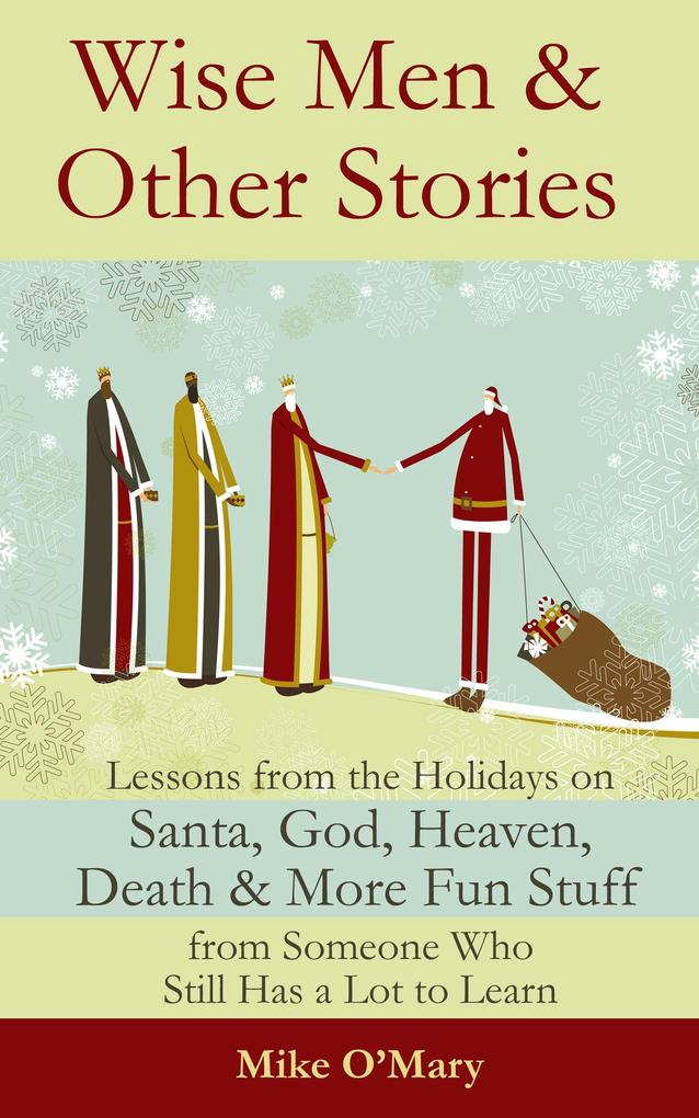 Wise Men and Other Stories: Lessons from the Holidays on Santa God Heaven Death and More Fun Stuff from Someone Who Still Has a Lot to Learn