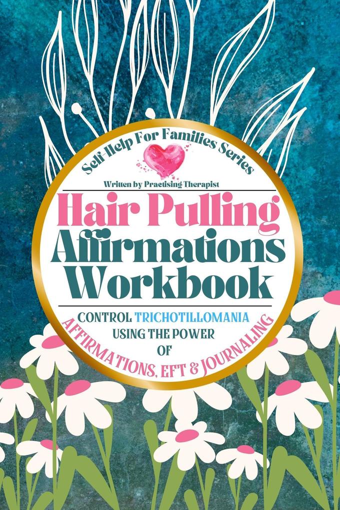 Hair Pulling Affirmations Workbook; Control Trichotillomania Using the Power of Affirmations EFT and Journaling