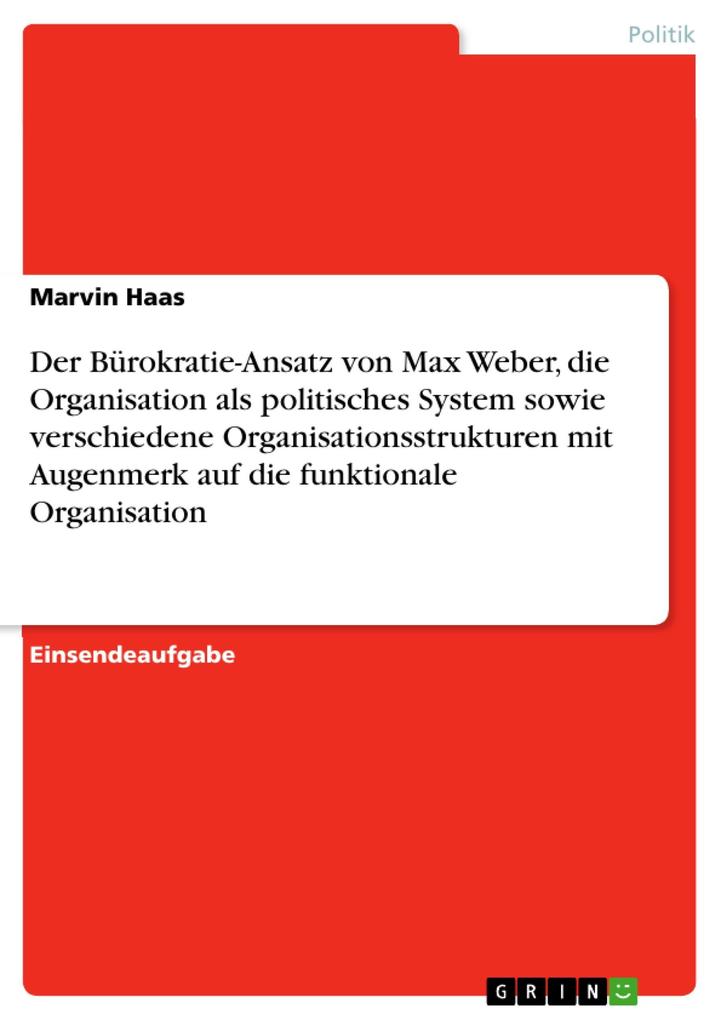 Der Bürokratie-Ansatz von Max Weber die Organisation als politisches System sowie verschiedene Organisationsstrukturen mit Augenmerk auf die funktionale Organisation
