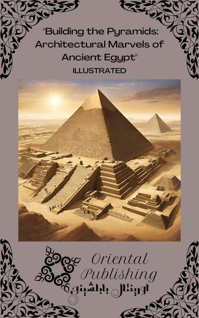 Building the Pyramids Architectural Marvels of Ancient Egypt