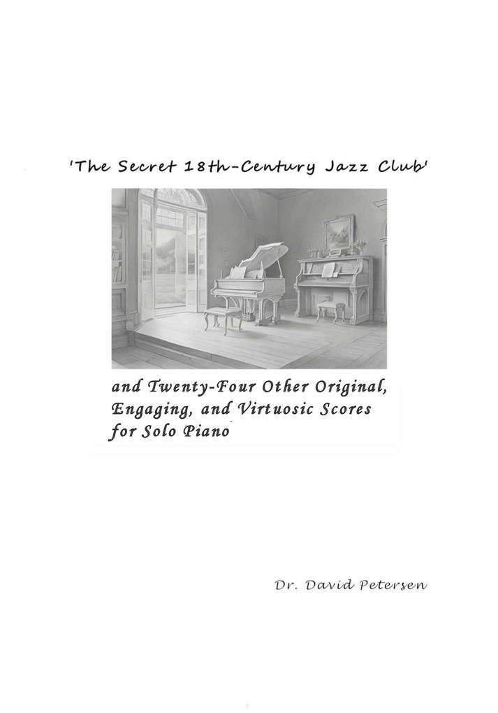 ‘The Secret 18th-Century Jazz Club‘ and Twenty-Four Other Original Engaging and Virtuosic Scores for Solo Piano (Music Scores #1)