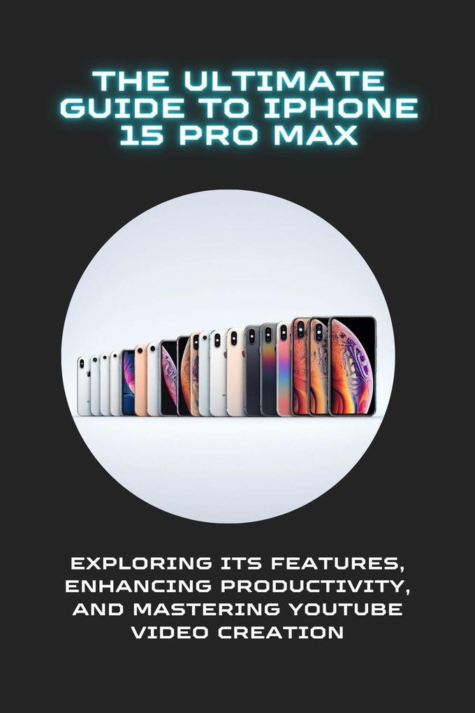 The Ultimate Guide to iPhone 15 Pro Max: Exploring Its Features Enhancing Productivity and Mastering YouTube Video Creation