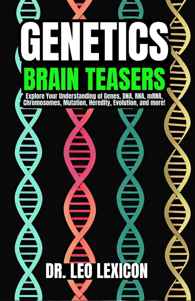 Genetics Brain Teasers: Explore your Understadning of Genes DNA RNA mRNA Chromosomes Mutation Heredity Evolution and more!