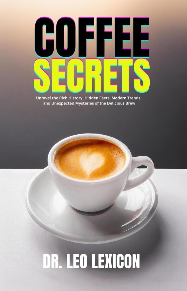 Coffee Secrets: Unravel the Rich History Hidden Facts Modern Trends and Unexpected Mysteries of the Delicious Brew