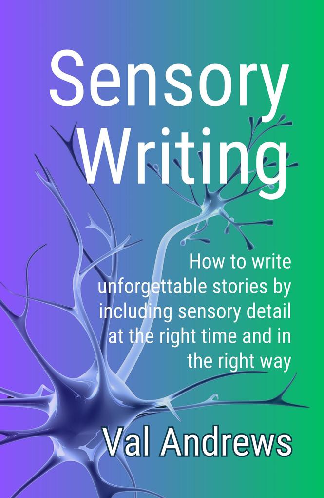 Sensory Writing: How to write unforgettable stories by including sensory detail at the right time and in the right way (Inspiration for Writers)