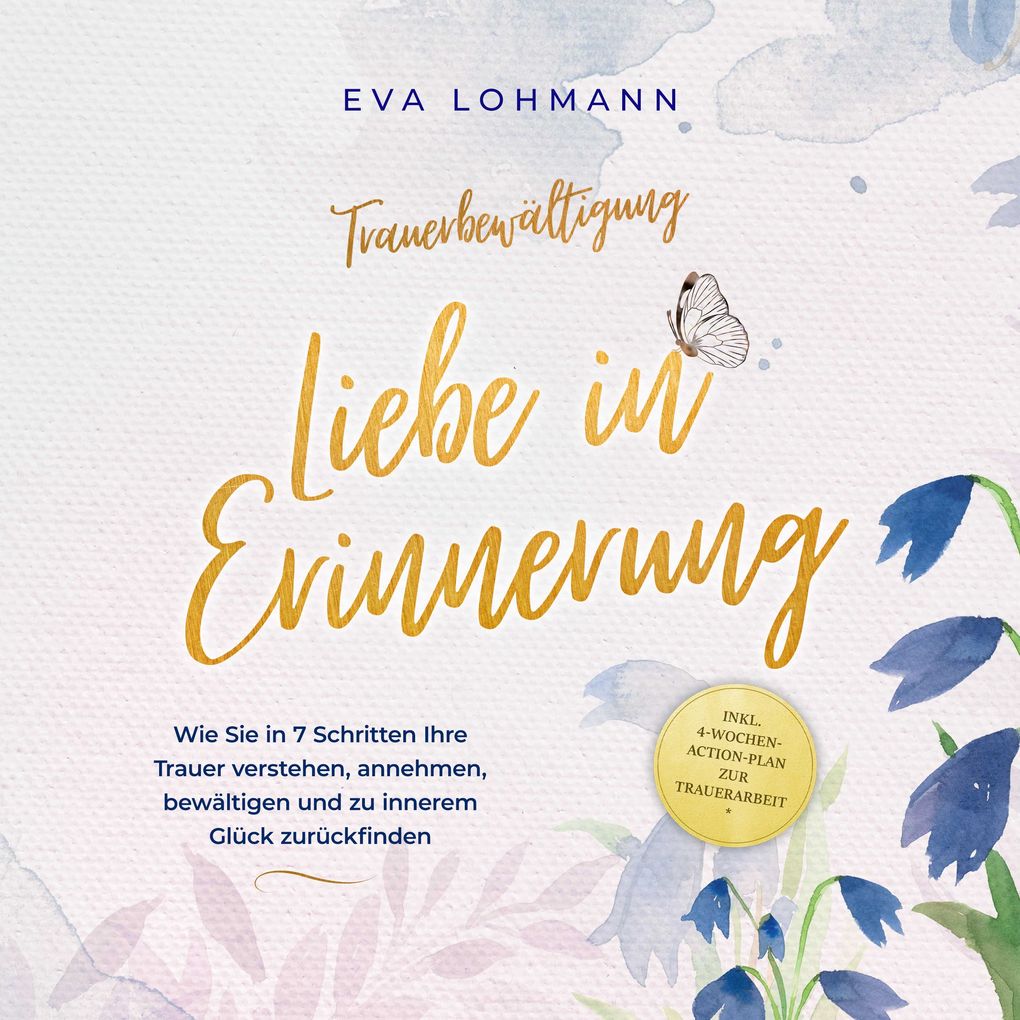 Trauerbewältigung - Liebe in Erinnerung: Wie Sie in 7 Schritten Ihre Trauer verstehen annehmen bewältigen und zu innerem Glück zurückfinden - inkl. 4-Wochen-Action-Plan zur Trauerarbeit