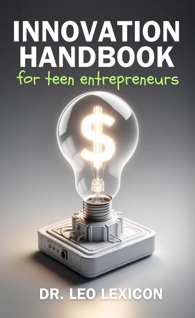 Innovation Handbook for Teen Entrepreneurs: Strategies Tools and Resources to Transform your Vision into Reality