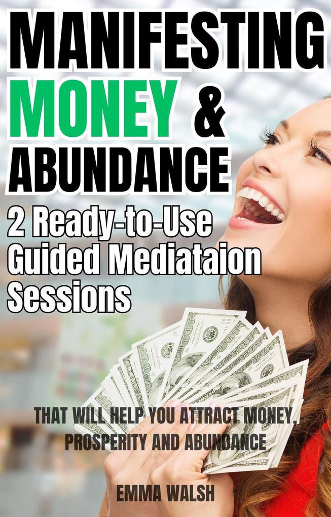 Manifesting Money and Abundance: Two Ready-To-Use Guided Meditation Scripts That Will Help You Attract Money Prosperity and Abundance
