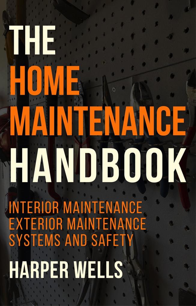 The Home Maintenance Handbook: Interior Maintenance Exterior Maintenance Systems and Safety (Homeowner House Help #5)